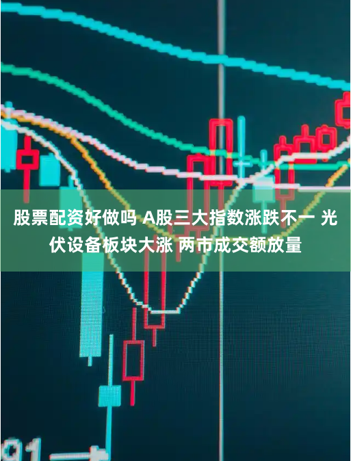 股票配资好做吗 A股三大指数涨跌不一 光伏设备板块大涨 两市成交额放量