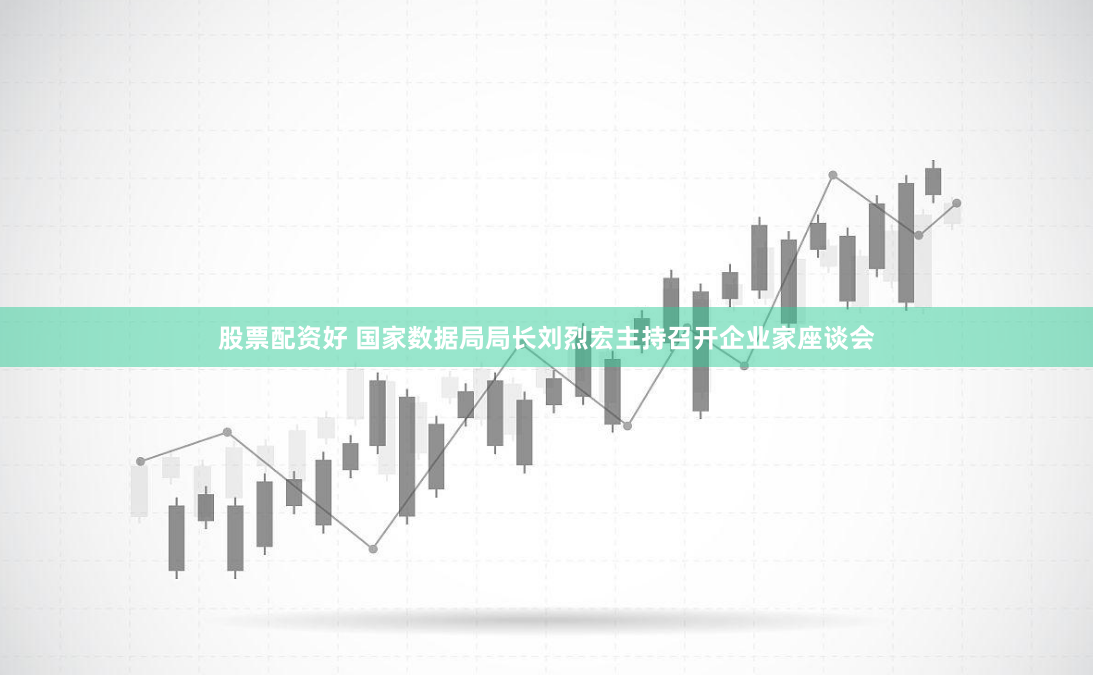 股票配资好 国家数据局局长刘烈宏主持召开企业家座谈会