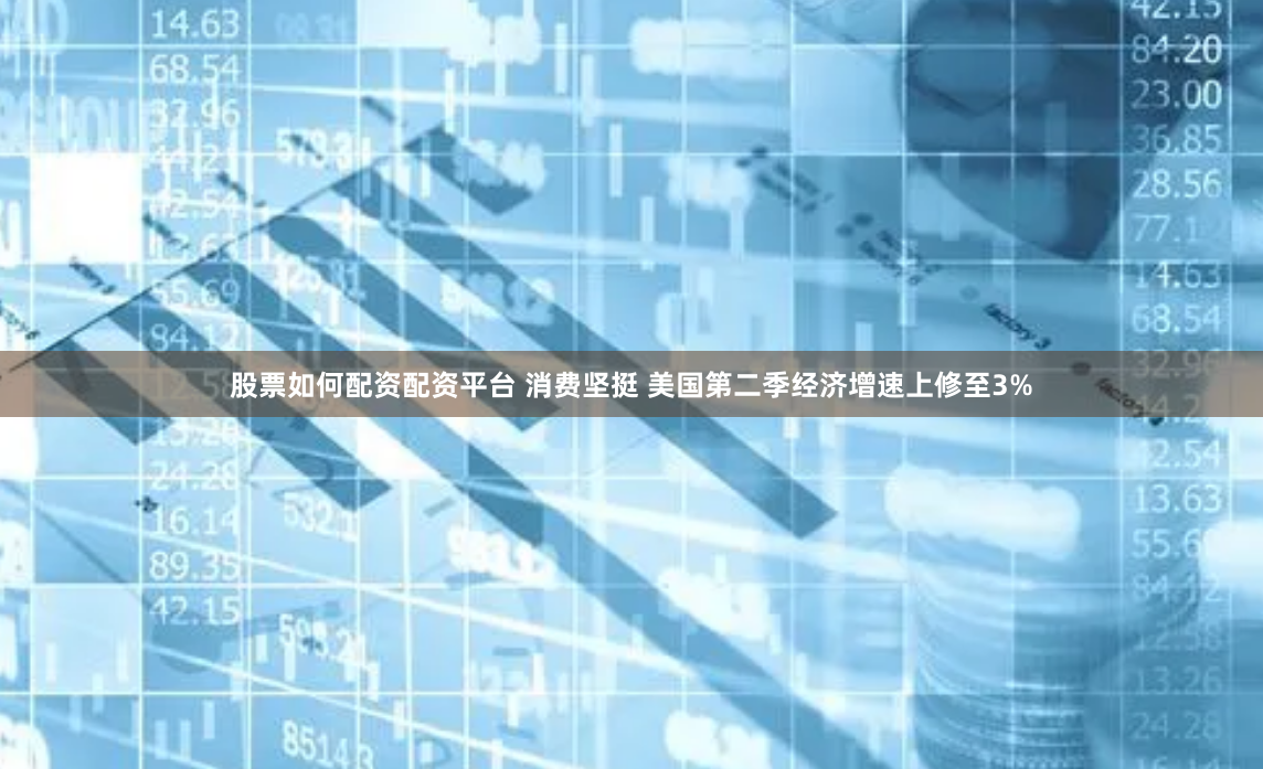 股票如何配资配资平台 消费坚挺 美国第二季经济增速上修至3%