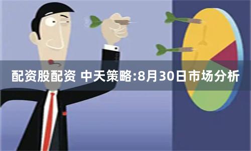 配资股配资 中天策略:8月30日市场分析