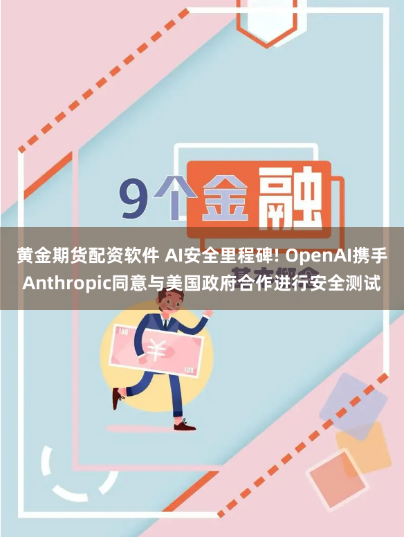 黄金期货配资软件 AI安全里程碑! OpenAI携手Anthropic同意与美国政府合作进行安全测试