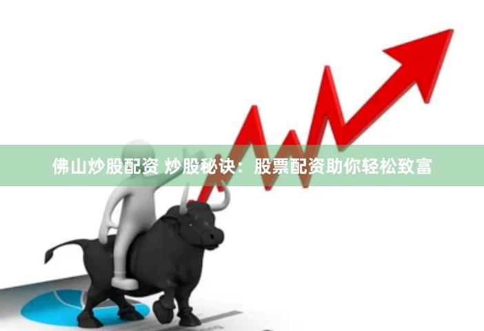 佛山炒股配资 炒股秘诀：股票配资助你轻松致富