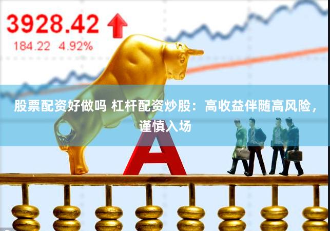 股票配资好做吗 杠杆配资炒股：高收益伴随高风险，谨慎入场