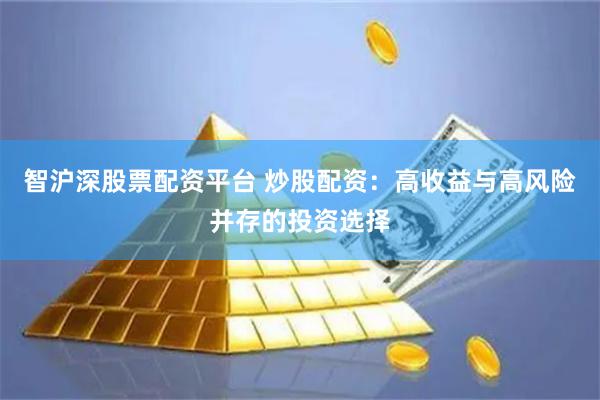 智沪深股票配资平台 炒股配资：高收益与高风险并存的投资选择