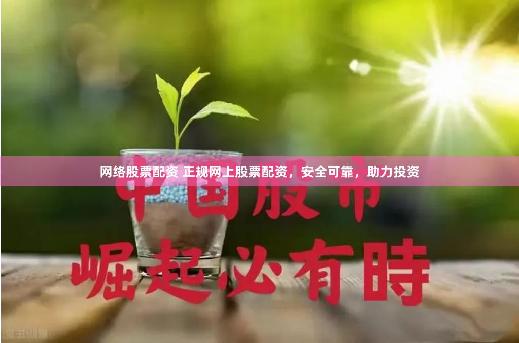 网络股票配资 正规网上股票配资，安全可靠，助力投资