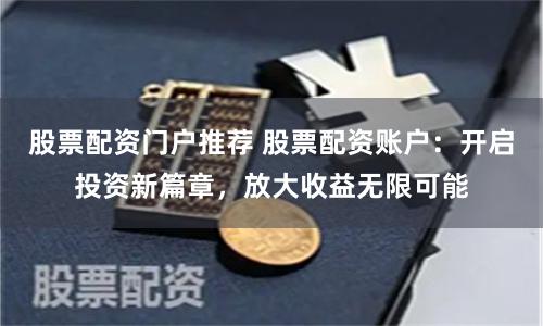 股票配资门户推荐 股票配资账户：开启投资新篇章，放大收益无限可能