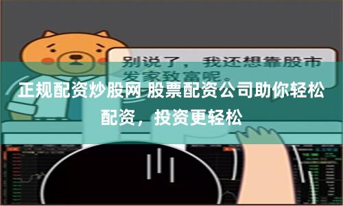 正规配资炒股网 股票配资公司助你轻松配资，投资更轻松