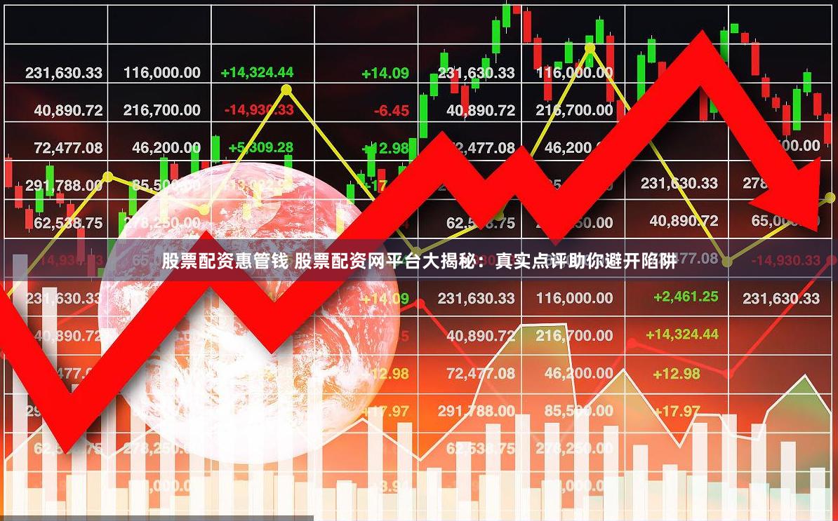 股票配资惠管钱 股票配资网平台大揭秘：真实点评助你避开陷阱