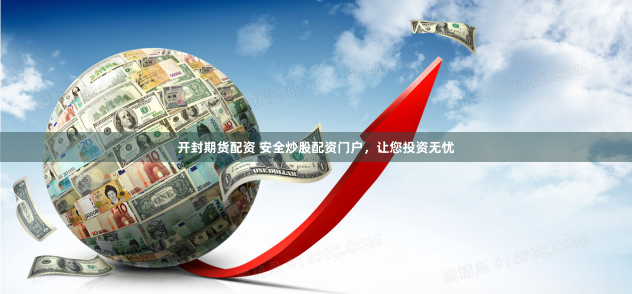 开封期货配资 安全炒股配资门户，让您投资无忧