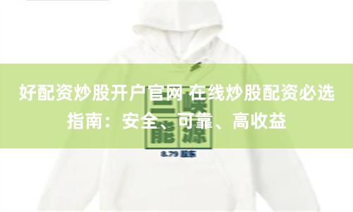 好配资炒股开户官网 在线炒股配资必选指南：安全、可靠、高收益
