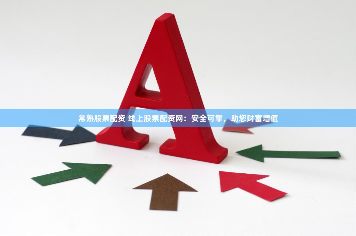 常熟股票配资 线上股票配资网：安全可靠，助您财富增值