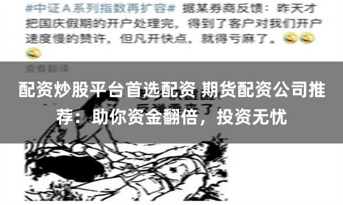 配资炒股平台首选配资 期货配资公司推荐：助你资金翻倍，投资无忧