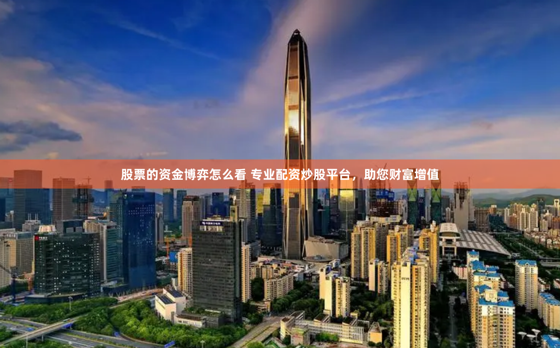股票的资金博弈怎么看 专业配资炒股平台，助您财富增值