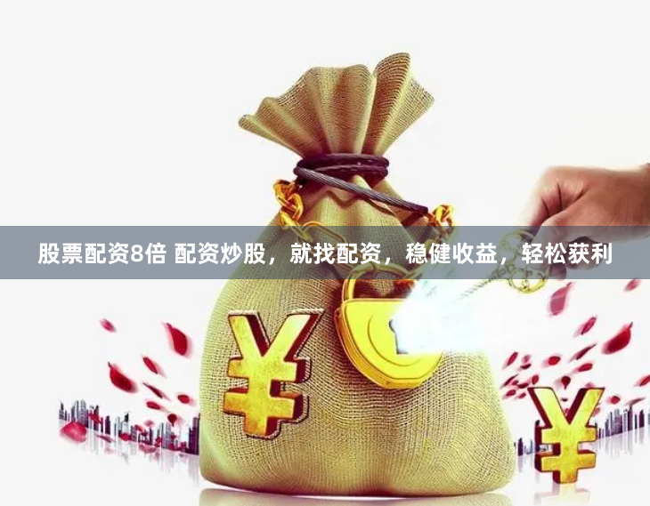 股票配资8倍 配资炒股，就找配资，稳健收益，轻松获利