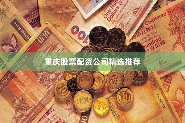 重庆股票配资公司精选推荐