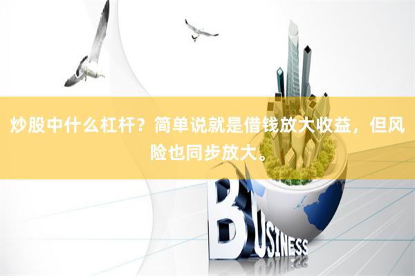 炒股中什么杠杆？简单说就是借钱放大收益，但风险也同步放大。