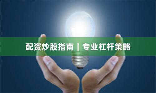 配资炒股指南｜专业杠杆策略