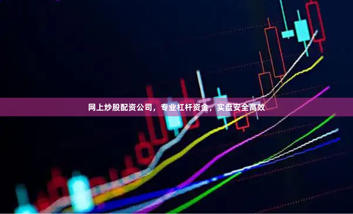 网上炒股配资公司,专业杠杆资金,实盘安全高效