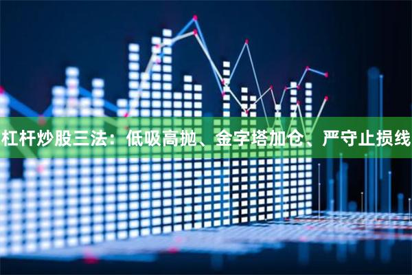 杠杆炒股三法：低吸高抛、金字塔加仓、严守止损线