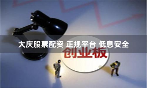 大庆股票配资 正规平台 低息安全