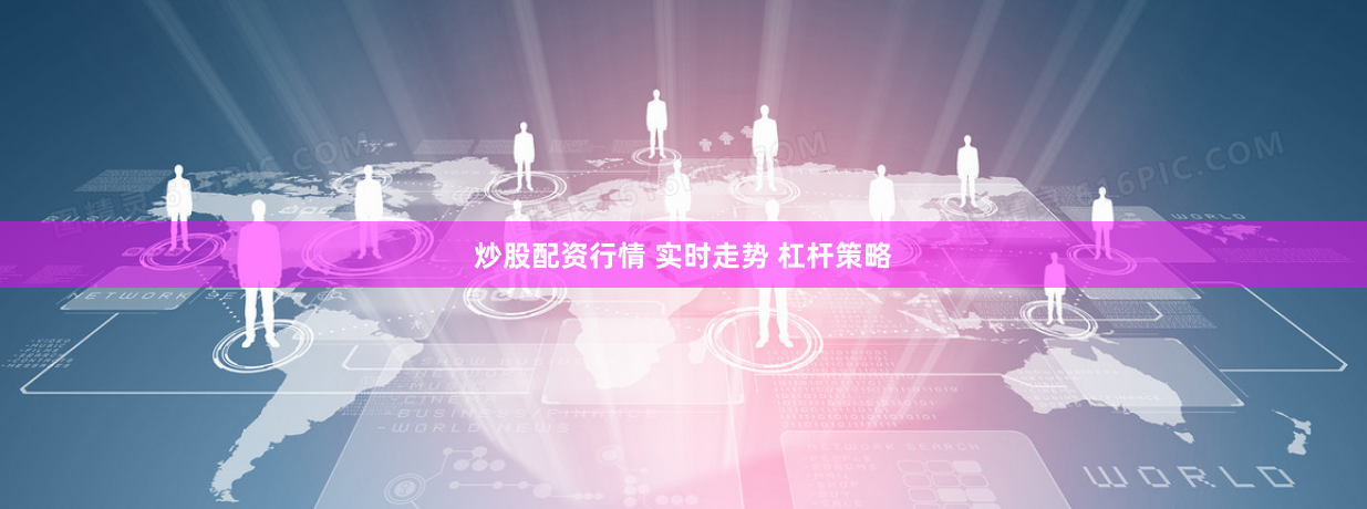 炒股配资行情 实时走势 杠杆策略