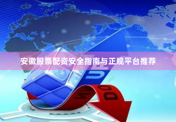 安徽股票配资安全指南与正规平台推荐