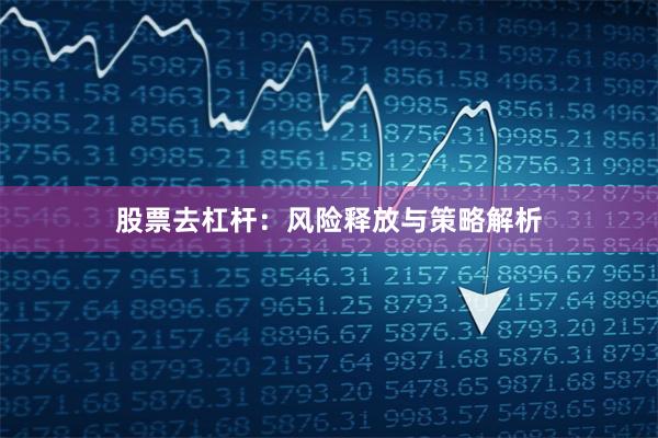 股票去杠杆：风险释放与策略解析