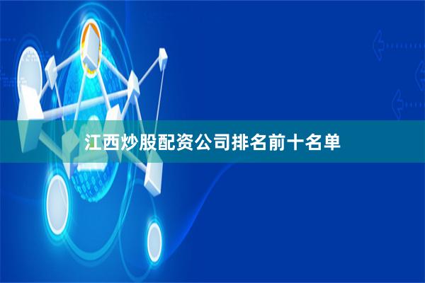 江西炒股配资公司排名前十名单