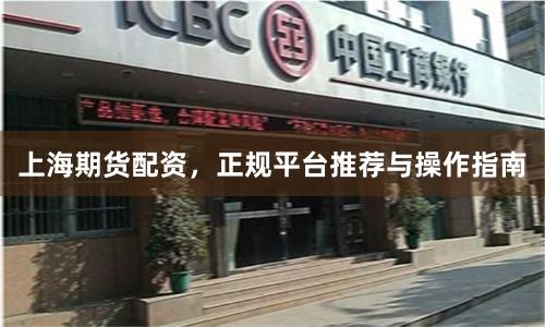 上海期货配资，正规平台推荐与操作指南